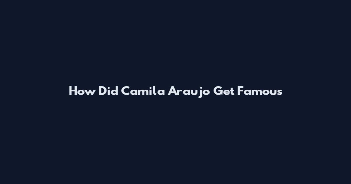 How Did Camila Araujo Get Famous