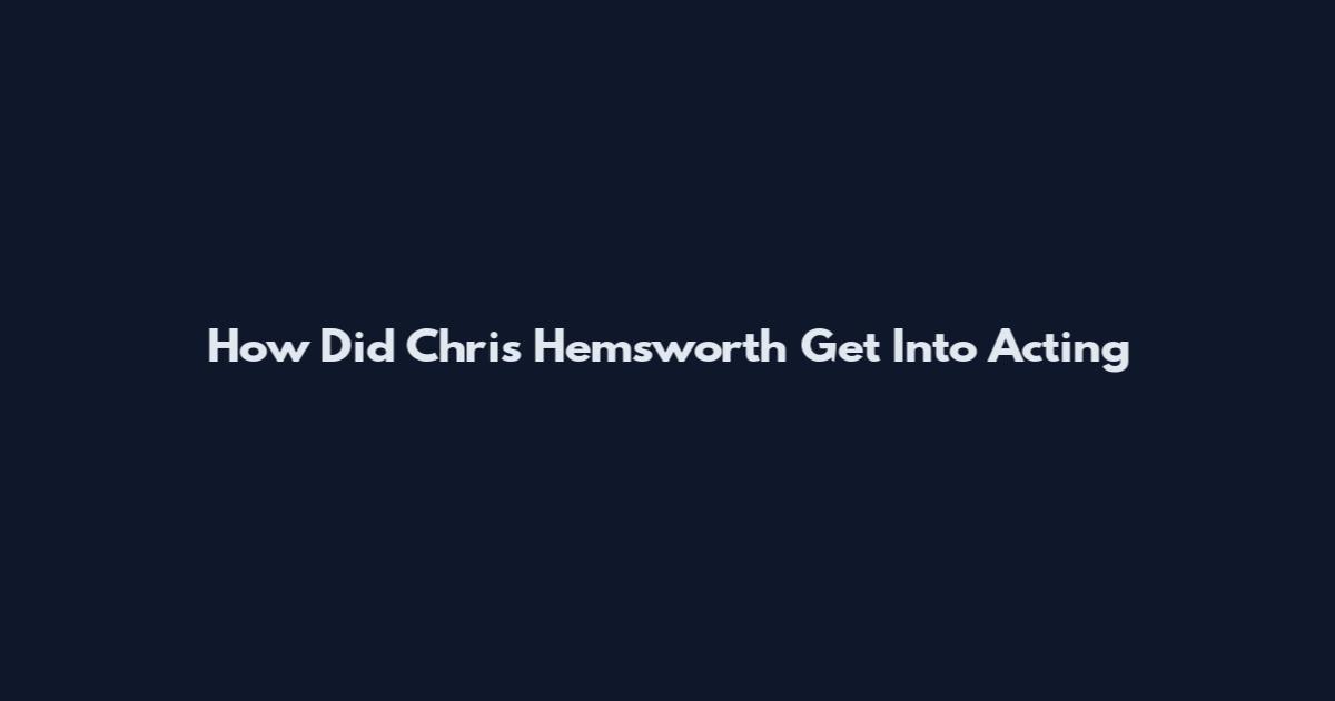 How Did Chris Hemsworth Get Into Acting