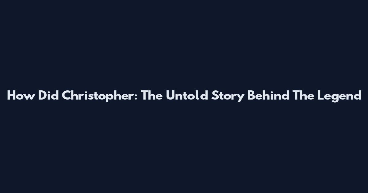 How Did Christopher: The Untold Story Behind The Legend