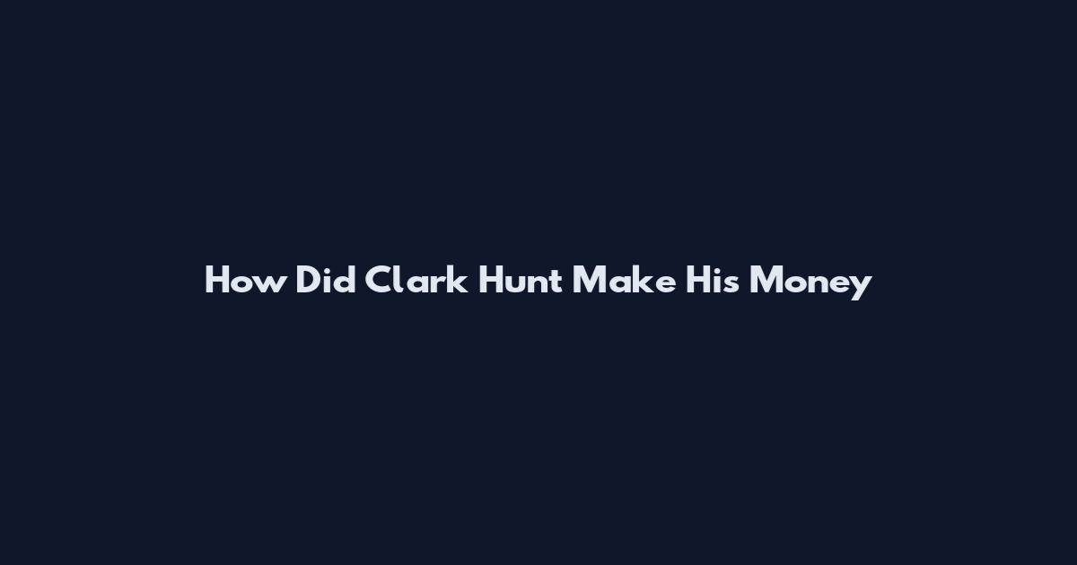 How Did Clark Hunt Make His Money