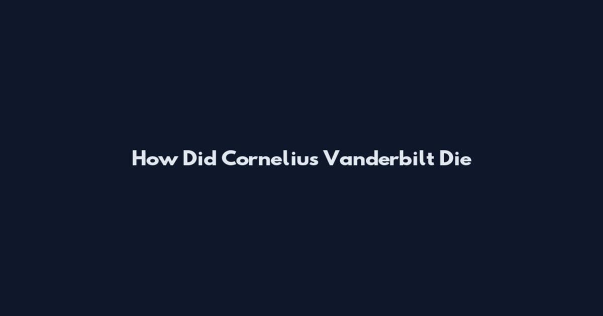 How Did Cornelius Vanderbilt Die