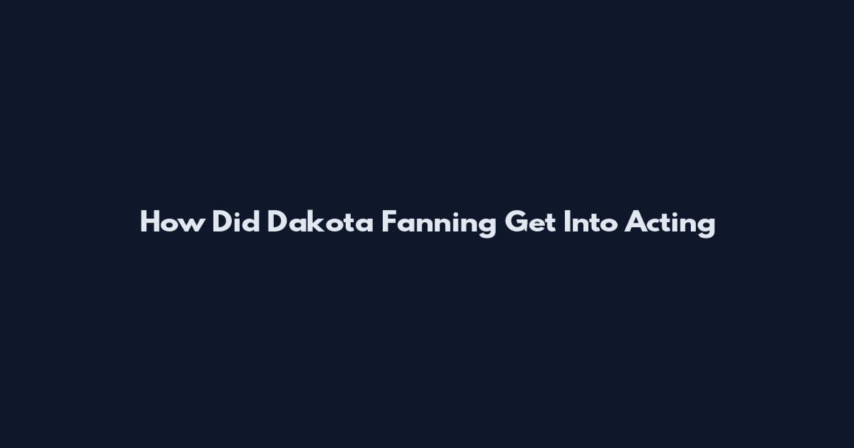 How Did Dakota Fanning Get Into Acting