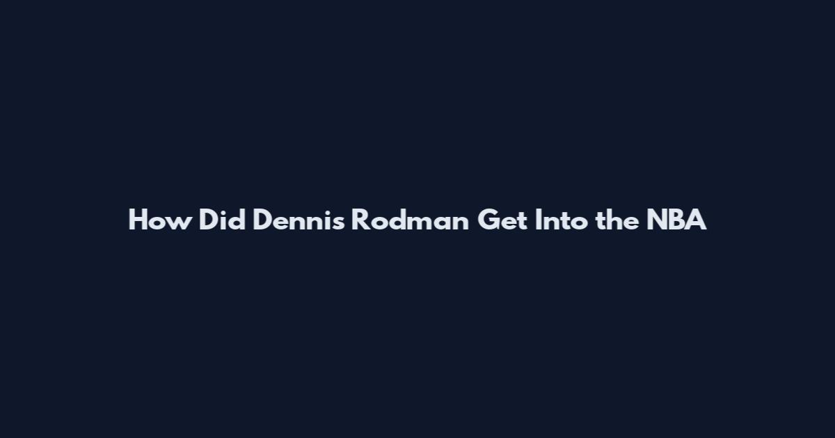 How Did Dennis Rodman Get Into the NBA