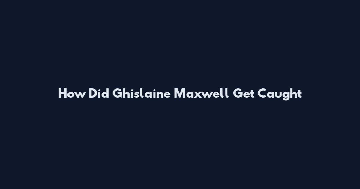 How Did Ghislaine Maxwell Get Caught