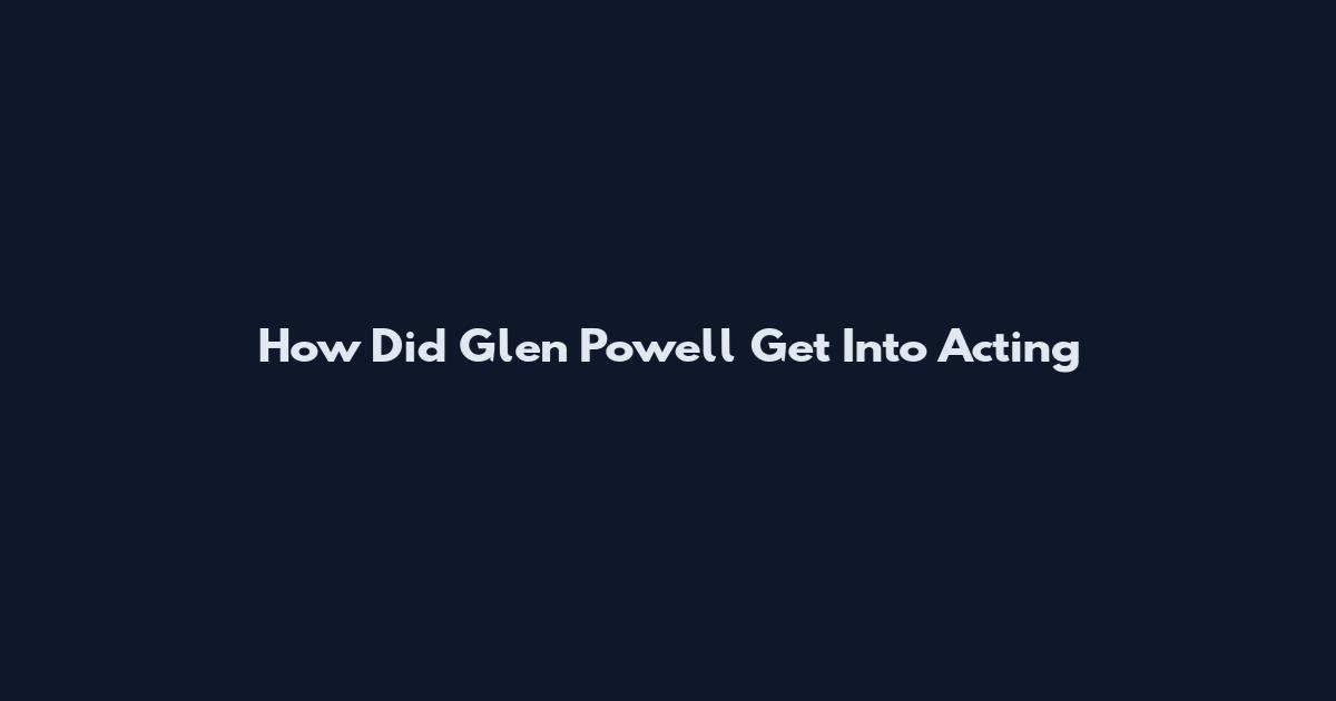 How Did Glen Powell Get Into Acting