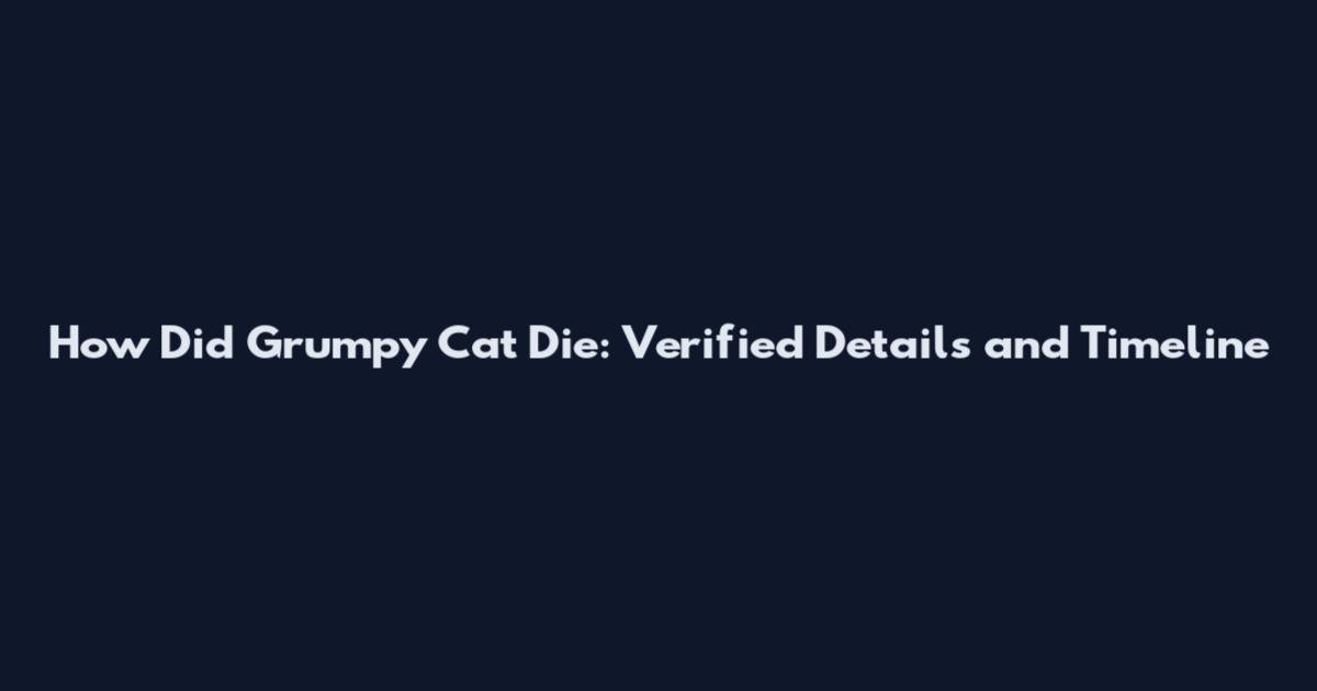 How Did Grumpy Cat Die: Verified Details and Timeline