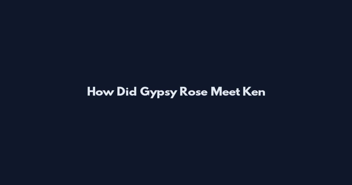 How Did Gypsy Rose Meet Ken