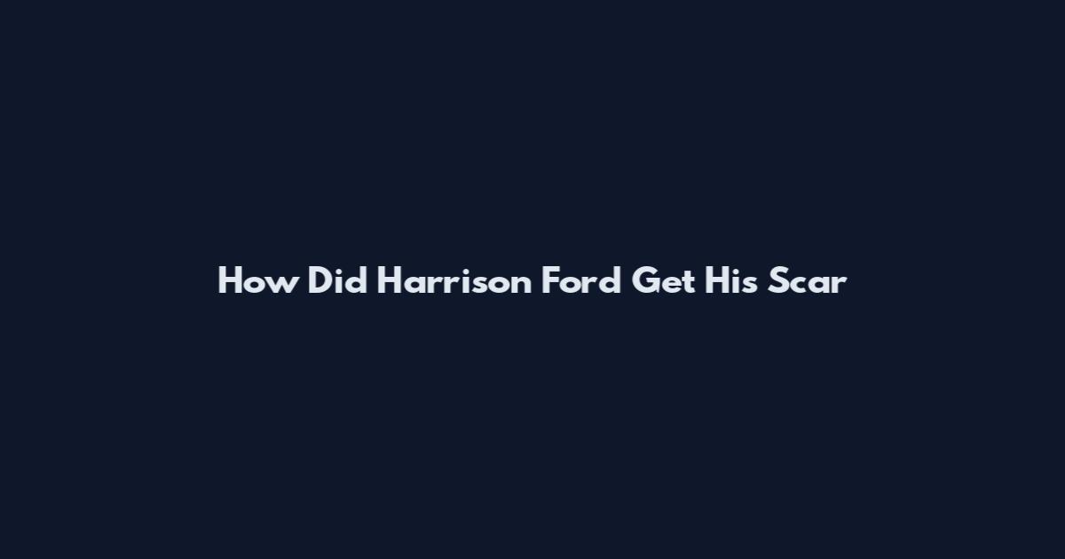 How Did Harrison Ford Get His Scar