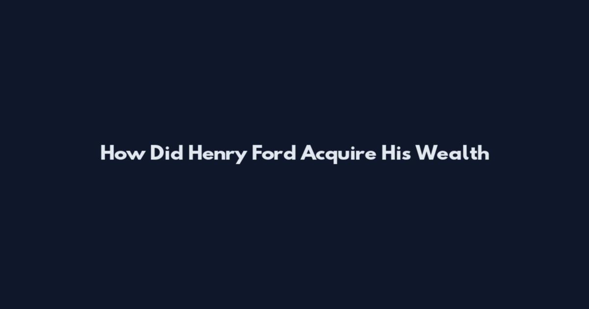 How Did Henry Ford Acquire His Wealth