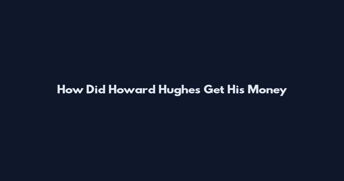 How Did Howard Hughes Get His Money