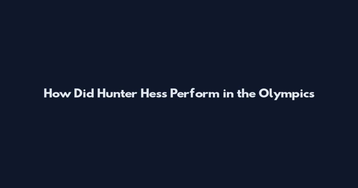 How Did Hunter Hess Perform in the Olympics