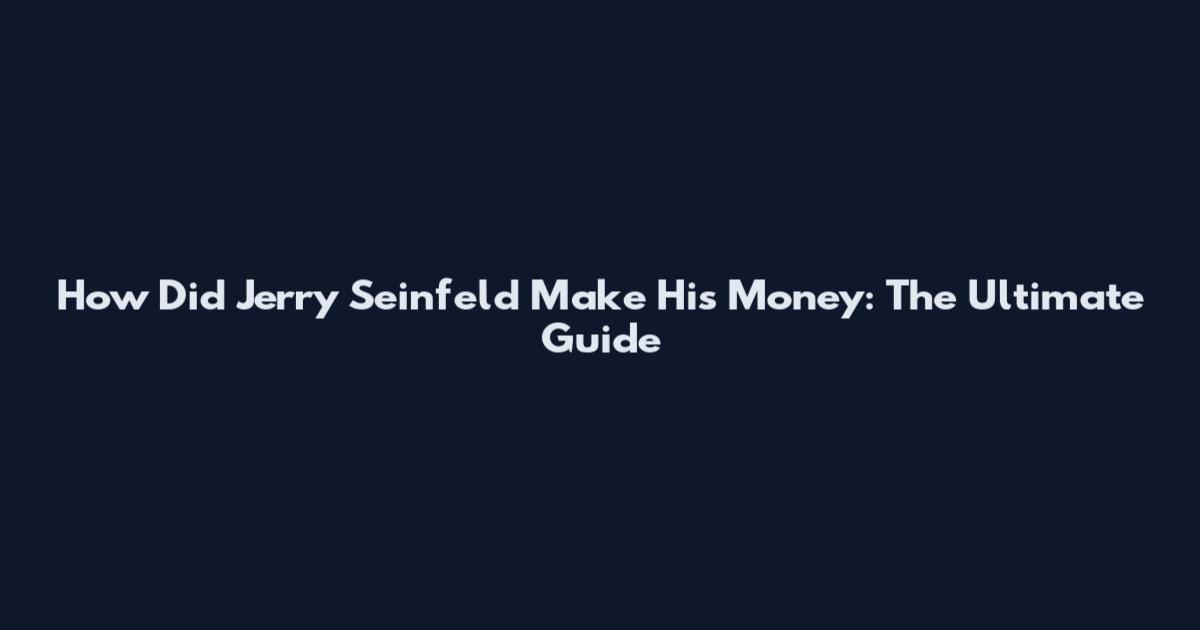 How Did Jerry Seinfeld Make His Money: The Ultimate Guide