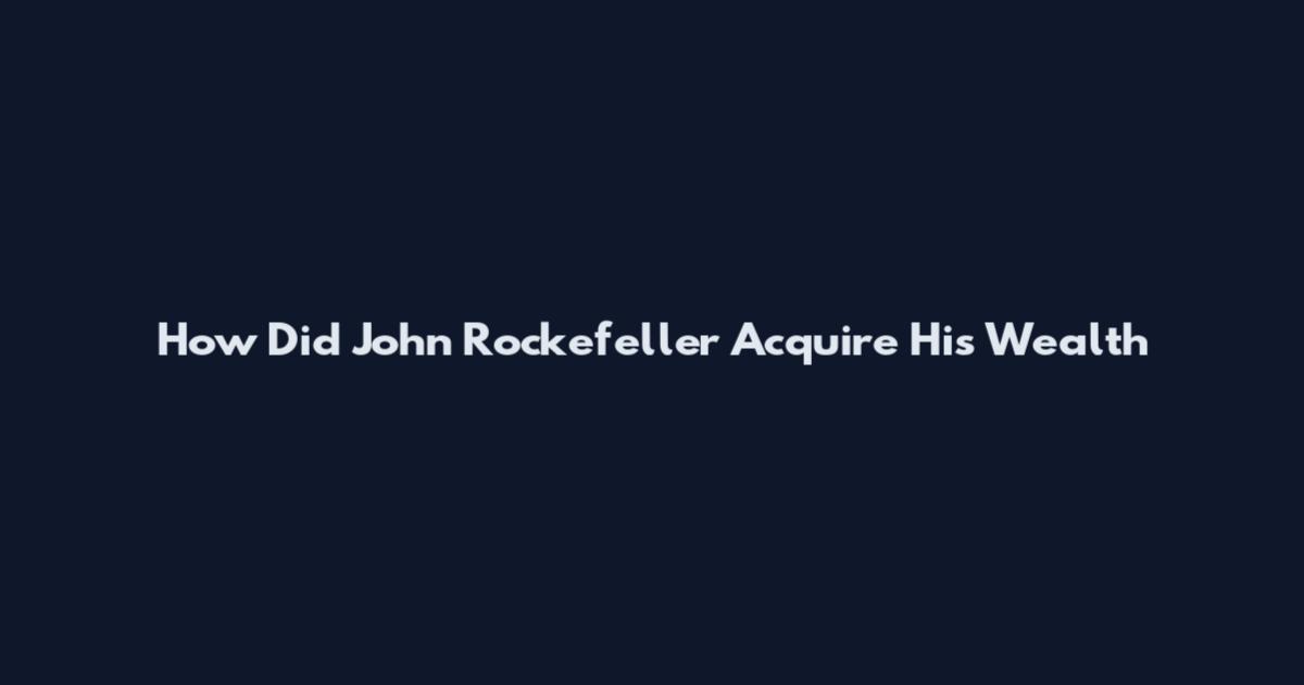 How Did John Rockefeller Acquire His Wealth