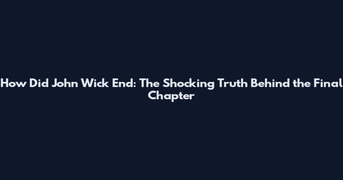 How Did John Wick End: The Shocking Truth Behind the Final Chapter