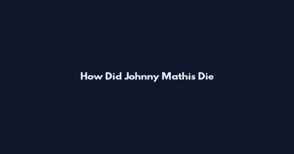 How Did Johnny Mathis Die