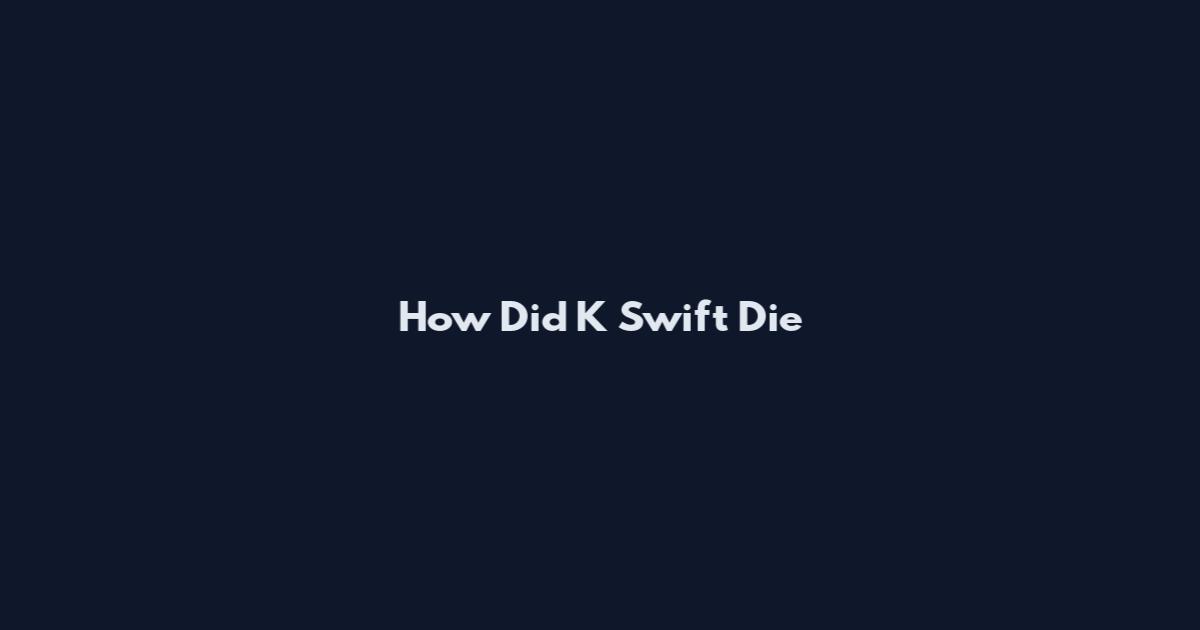 How Did K Swift Die