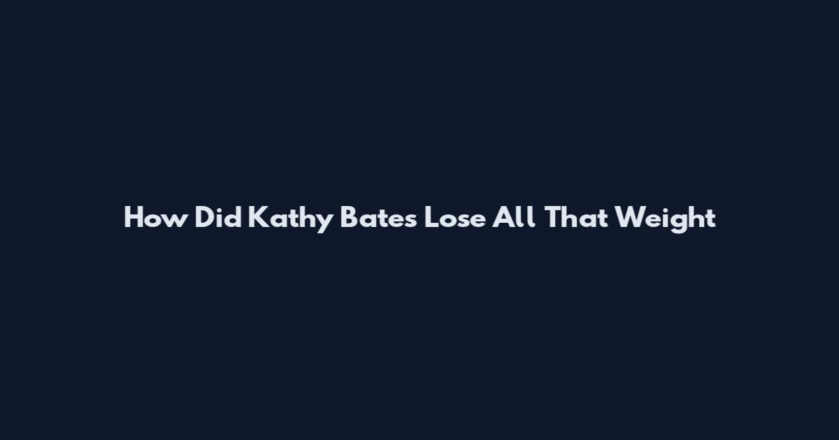 How Did Kathy Bates Lose All That Weight