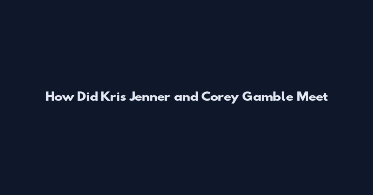 How Did Kris Jenner and Corey Gamble Meet