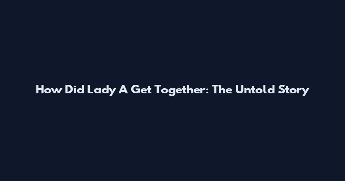 How Did Lady A Get Together: The Untold Story