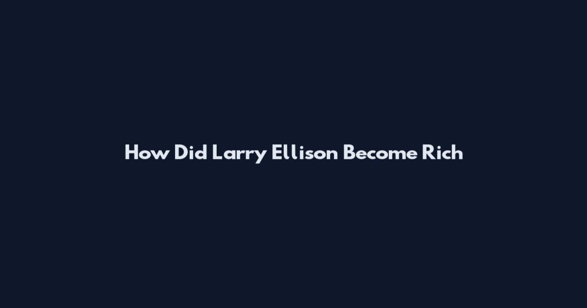 How Did Larry Ellison Become Rich