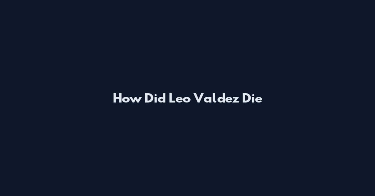 How Did Leo Valdez Die