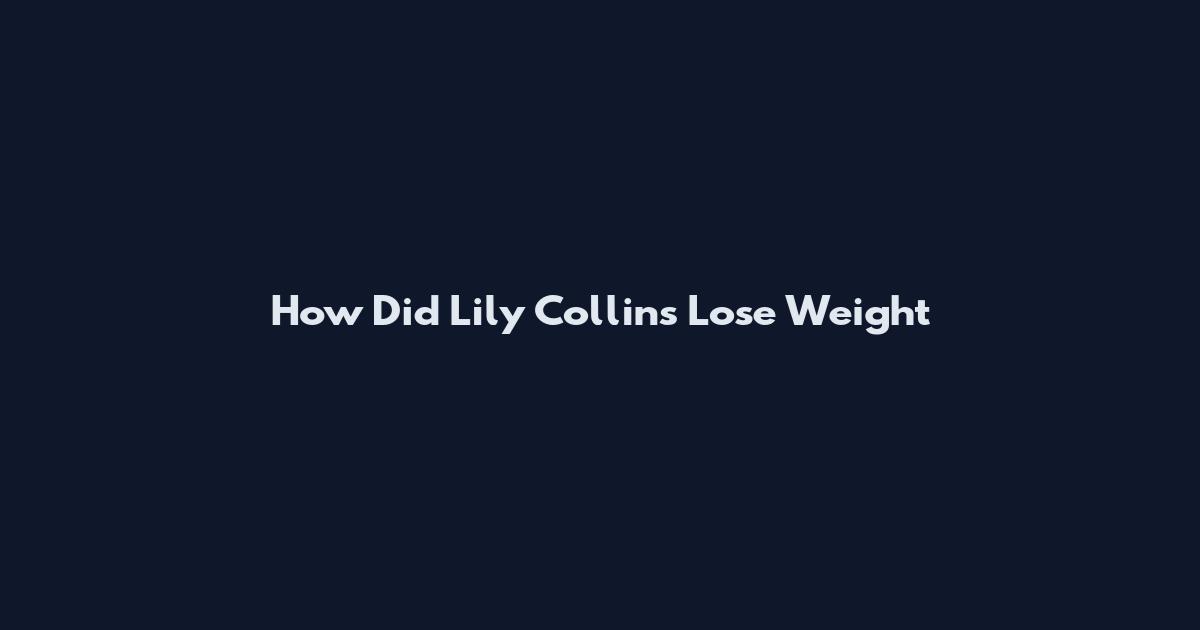 How Did Lily Collins Lose Weight