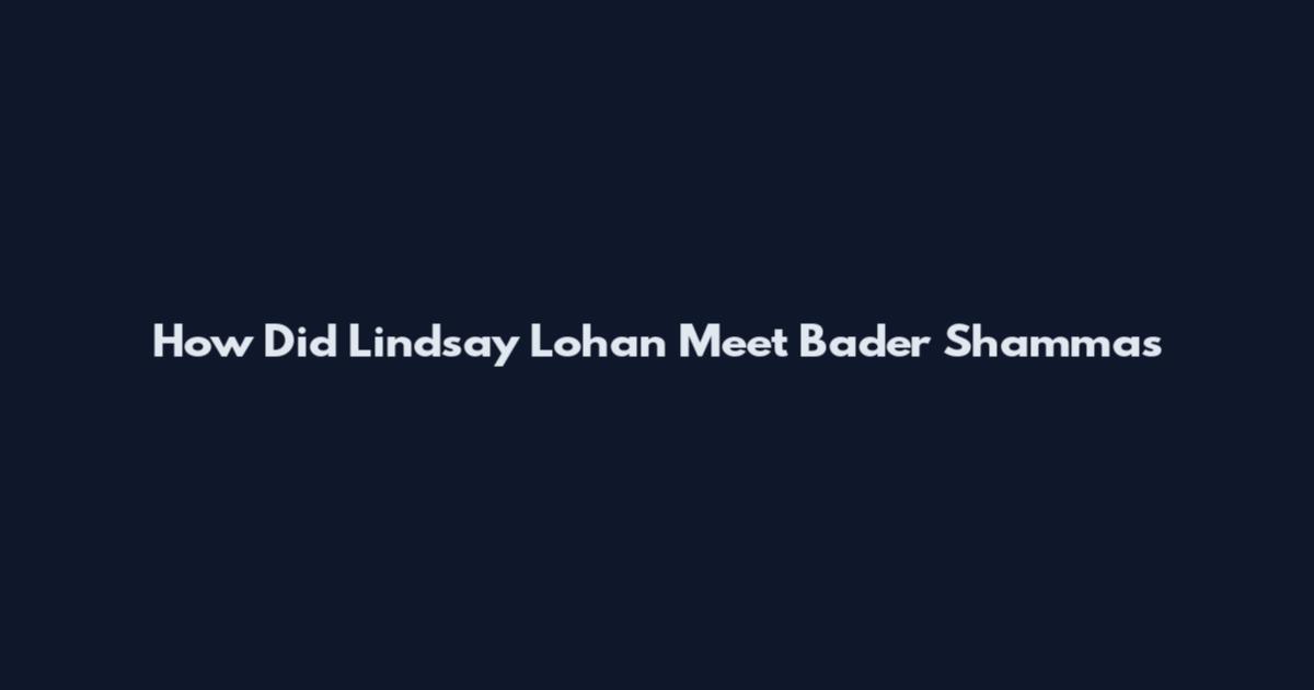 How Did Lindsay Lohan Meet Bader Shammas