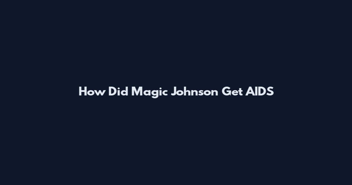 How Did Magic Johnson Get AIDS