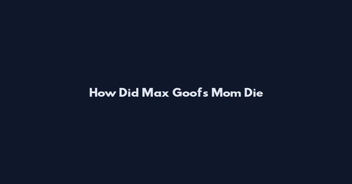 How Did Max Goof's Mom Die