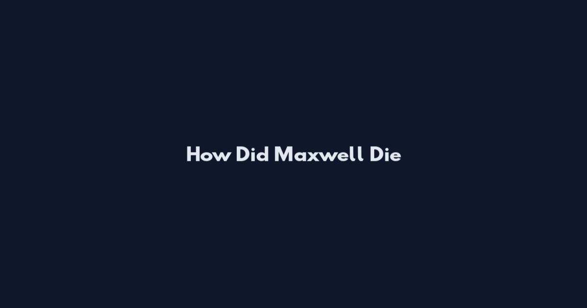 How Did Maxwell Die