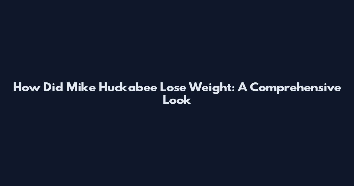 How Did Mike Huckabee Lose Weight: A Comprehensive Look