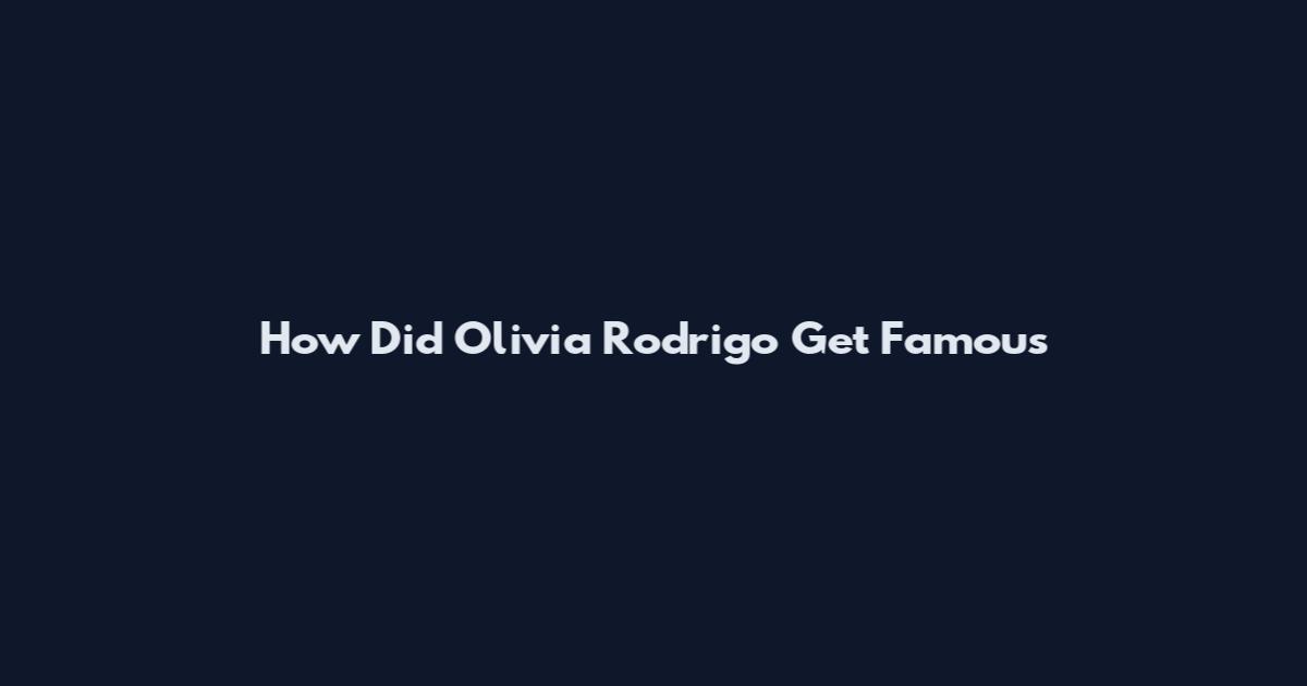 How Did Olivia Rodrigo Get Famous