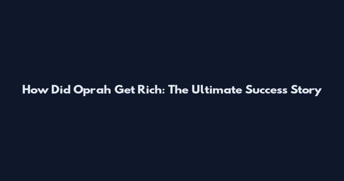 How Did Oprah Get Rich: The Ultimate Success Story