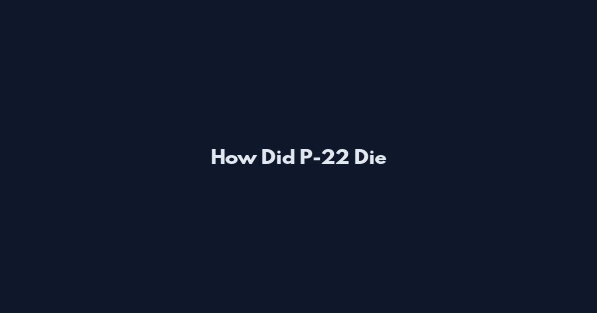 How Did P-22 Die