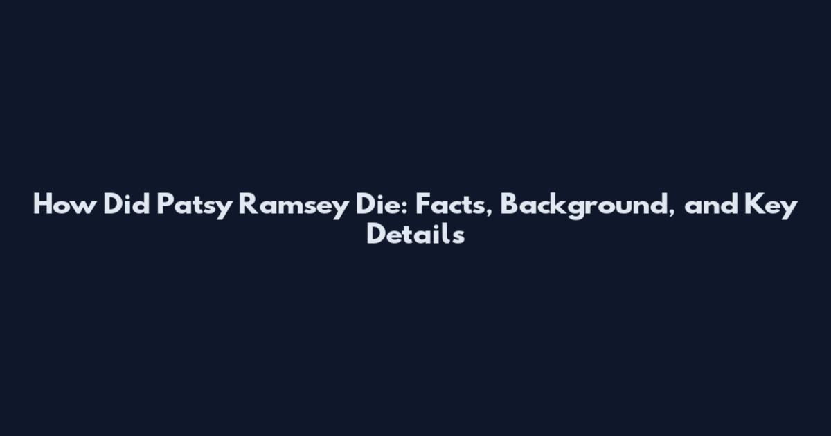 How Did Patsy Ramsey Die: Facts, Background, and Key Details