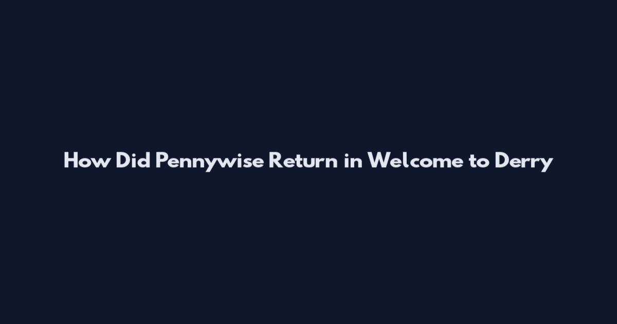 How Did Pennywise Return in Welcome to Derry