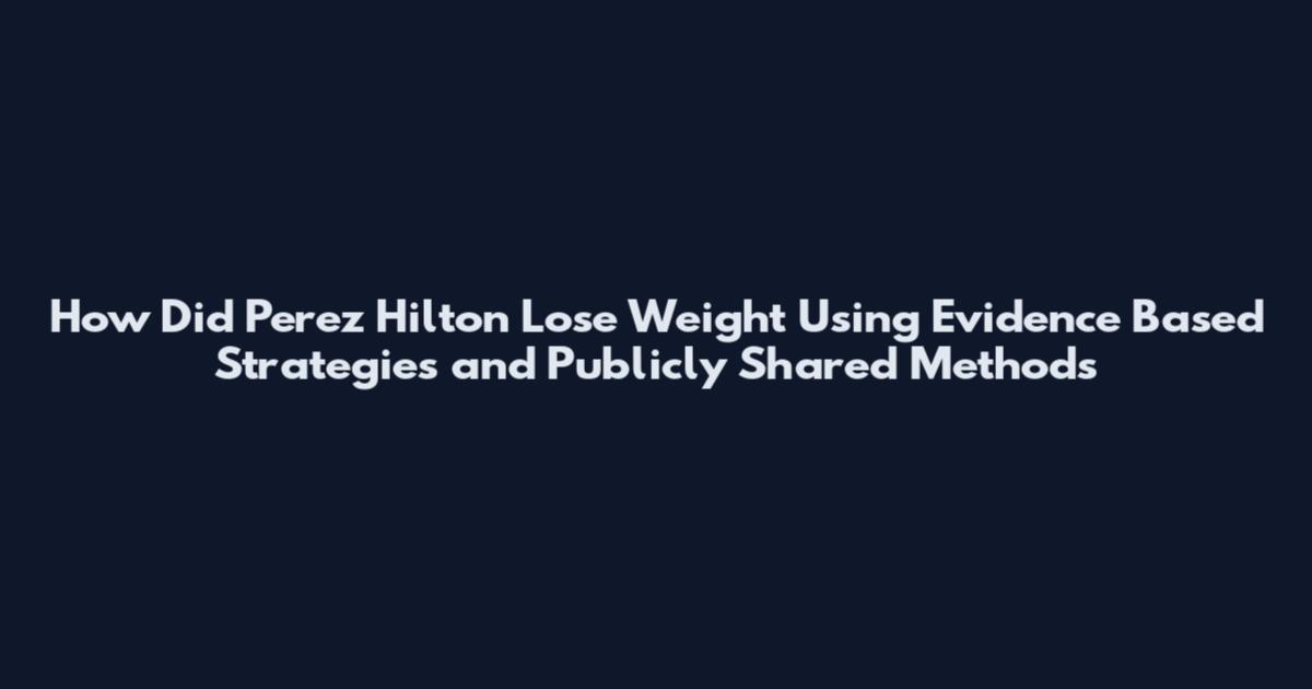 How Did Perez Hilton Lose Weight Using Evidence Based Strategies and Publicly Shared Methods
