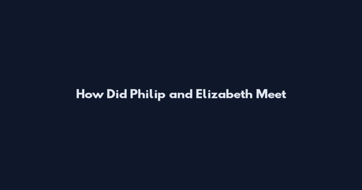 How Did Philip and Elizabeth Meet