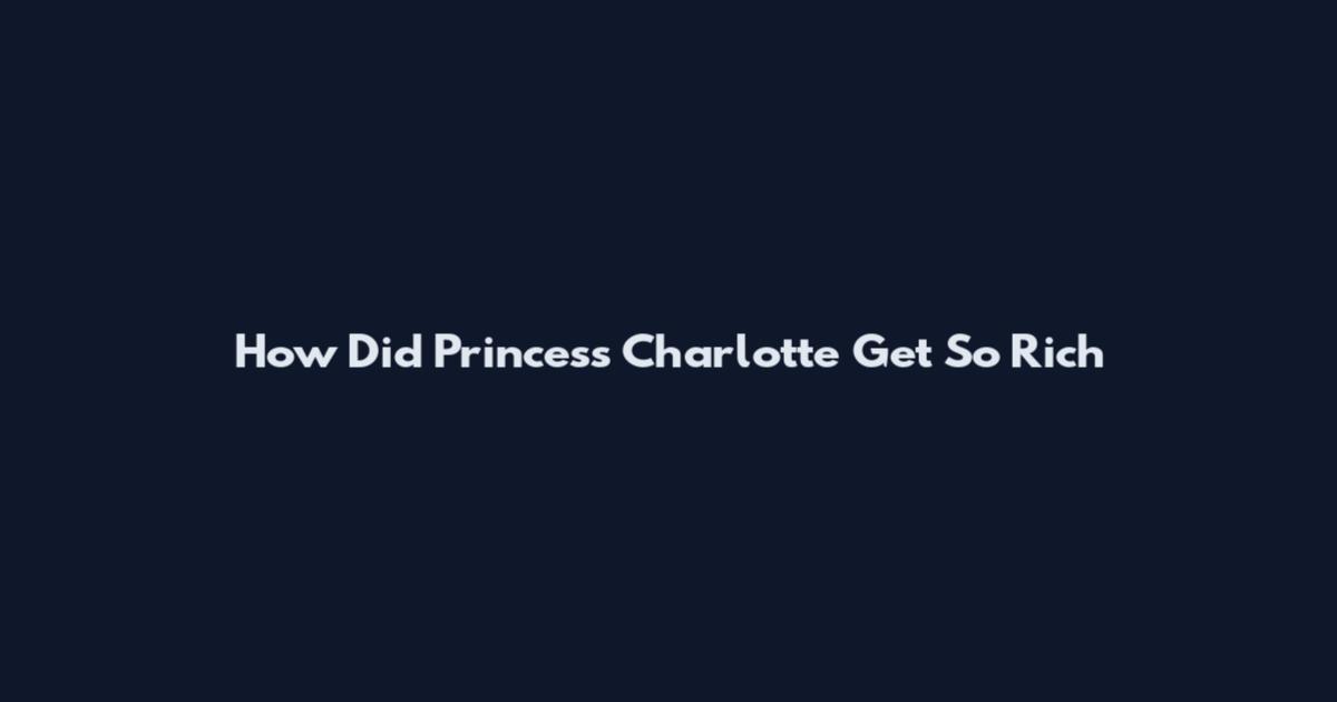 How Did Princess Charlotte Get So Rich