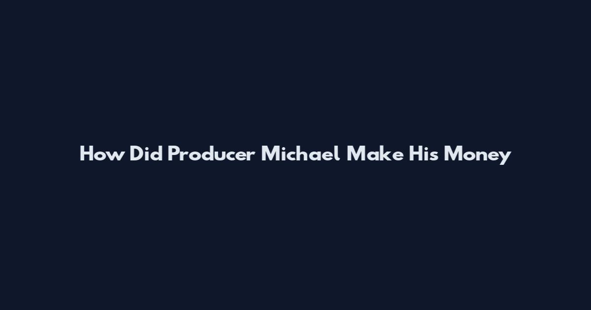 How Did Producer Michael Make His Money