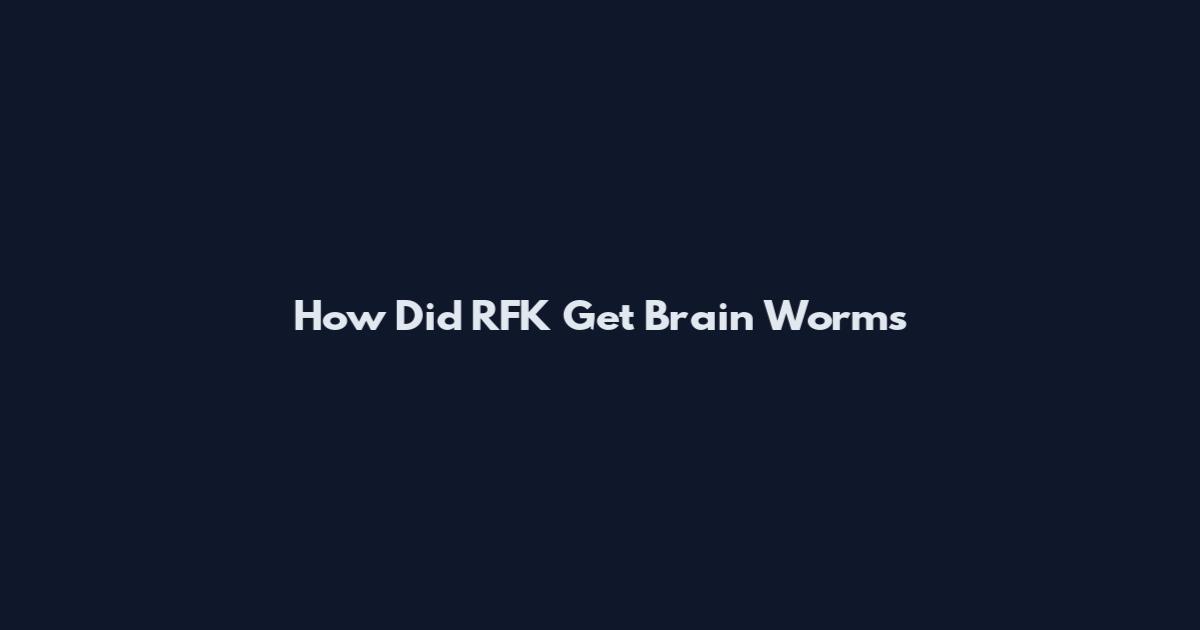 How Did RFK Get Brain Worms