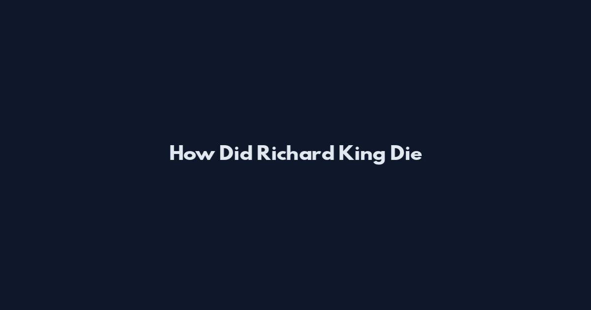 How Did Richard King Die