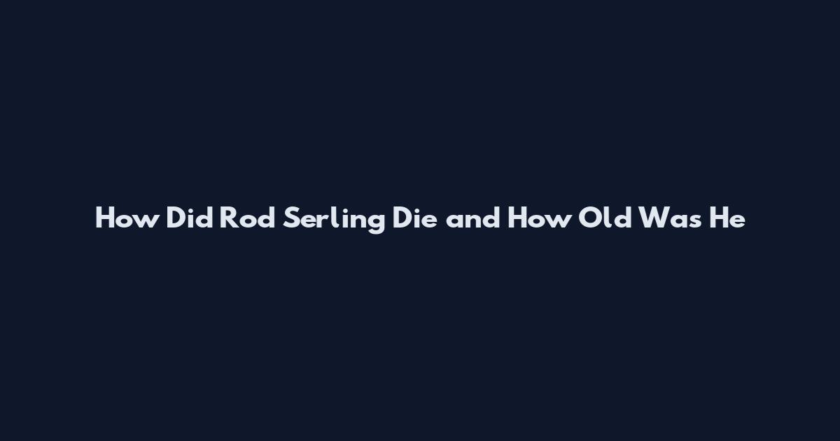 How Did Rod Serling Die and How Old Was He