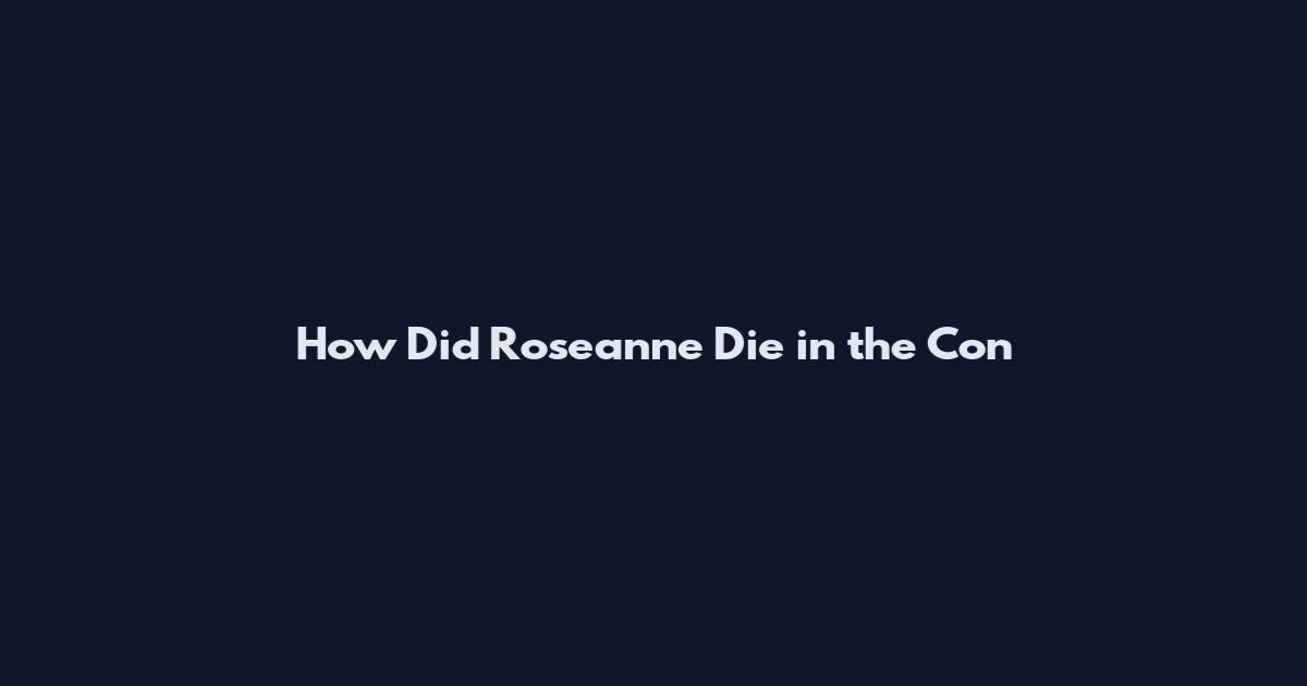 How Did Roseanne Die in the Con