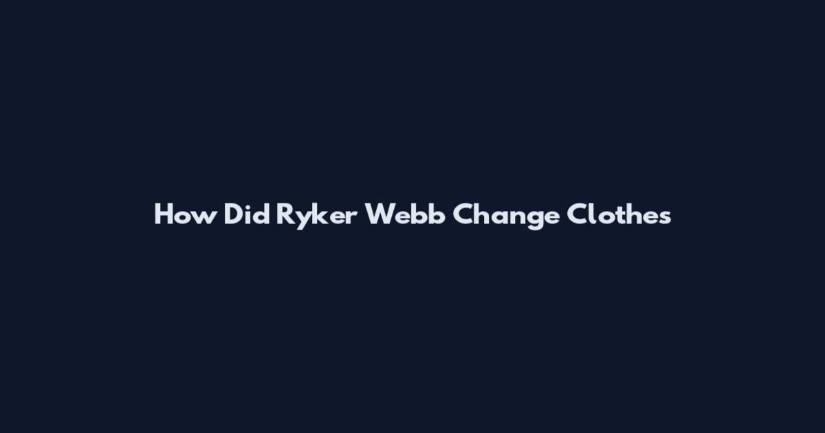 How Did Ryker Webb Change Clothes