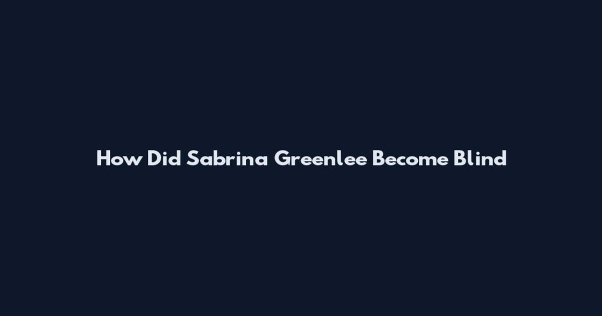 How Did Sabrina Greenlee Become Blind