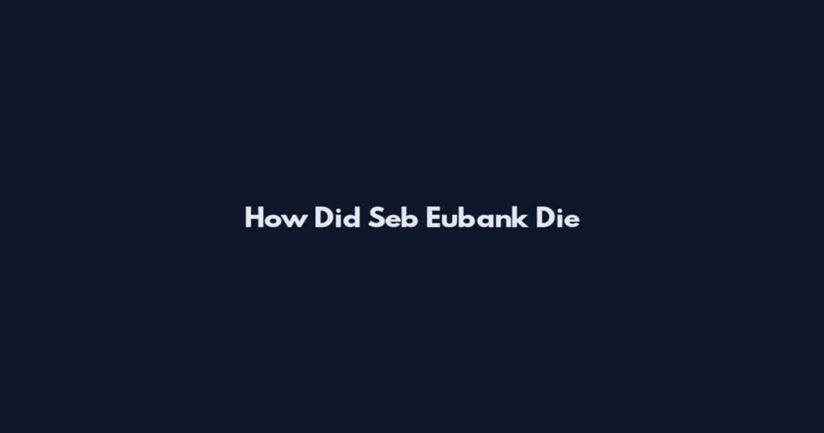 How Did Seb Eubank Die