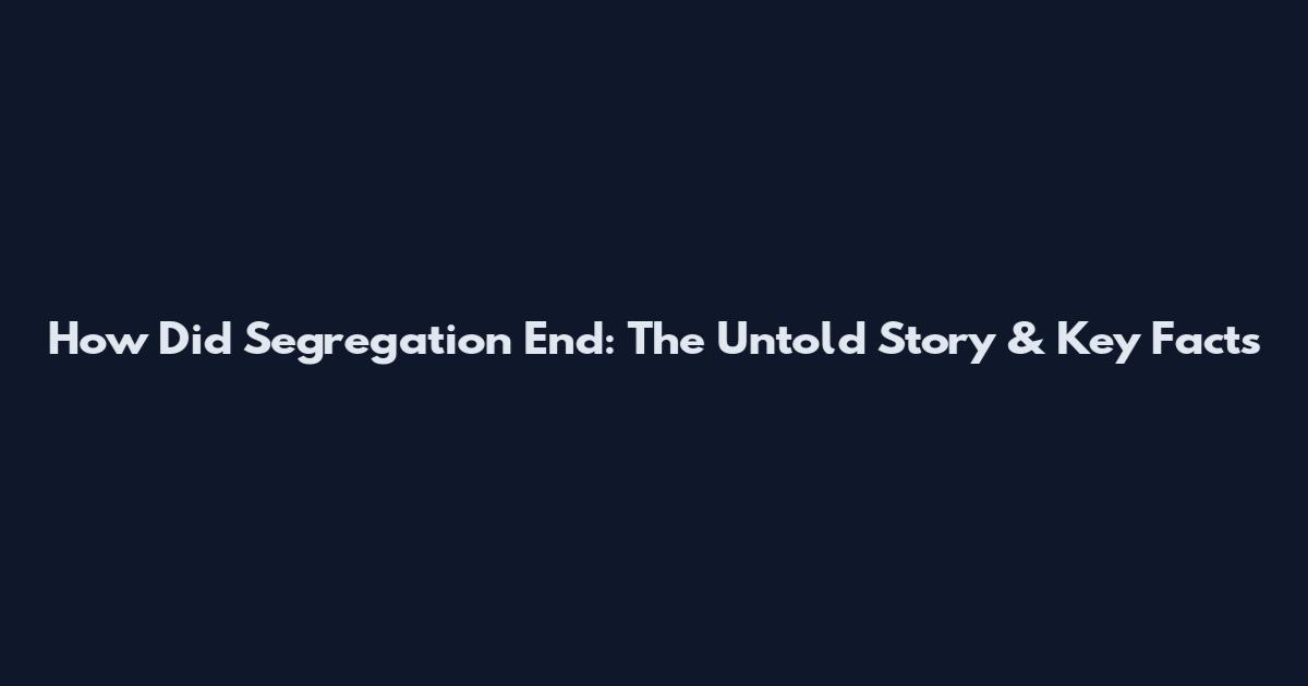 How Did Segregation End: The Untold Story & Key Facts