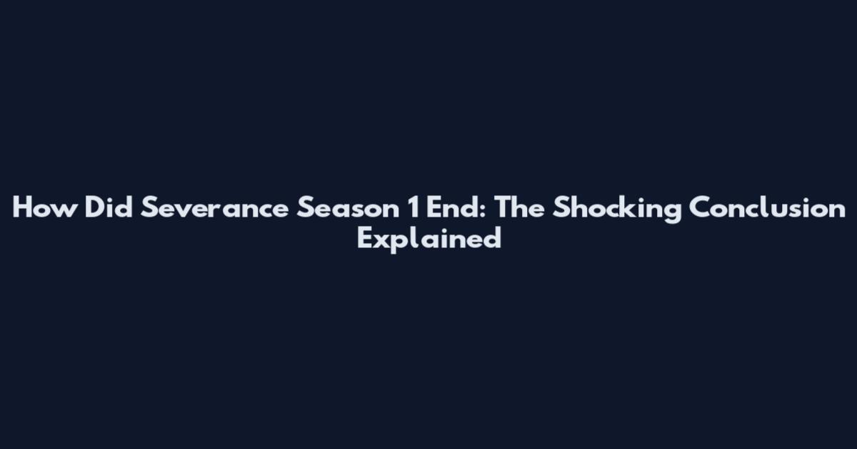 How Did Severance Season 1 End: The Shocking Conclusion Explained
