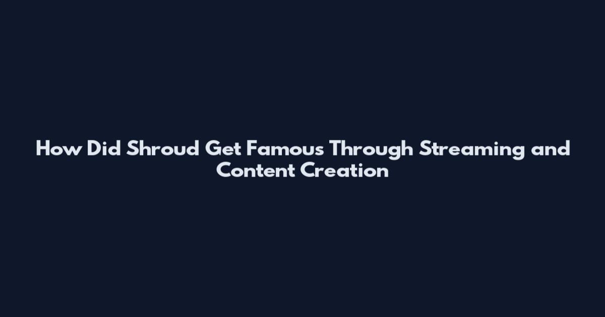 How Did Shroud Get Famous Through Streaming and Content Creation